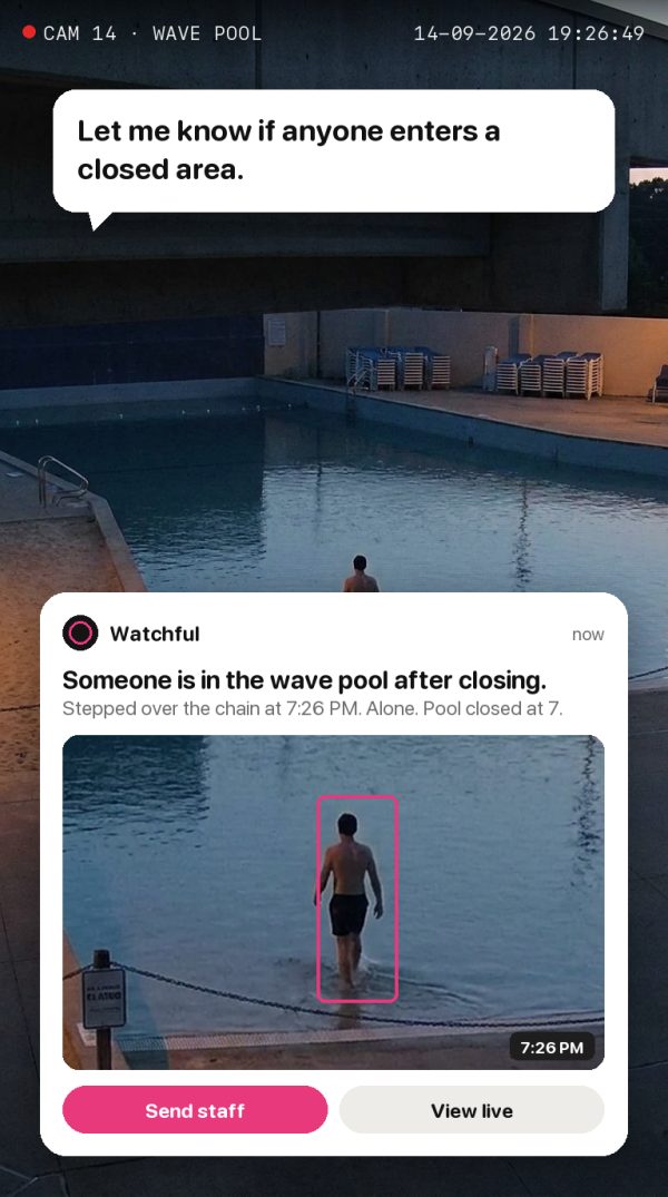Let me know if anyone enters a closed area. Alert: Someone is in the wave pool after closing. Stepped over the chain at 7:26 PM. Alone. Pool closed at 7.